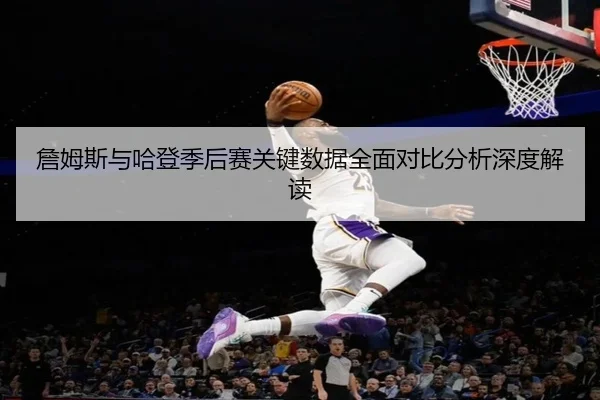 詹姆斯与哈登季后赛关键数据全面对比分析深度解读