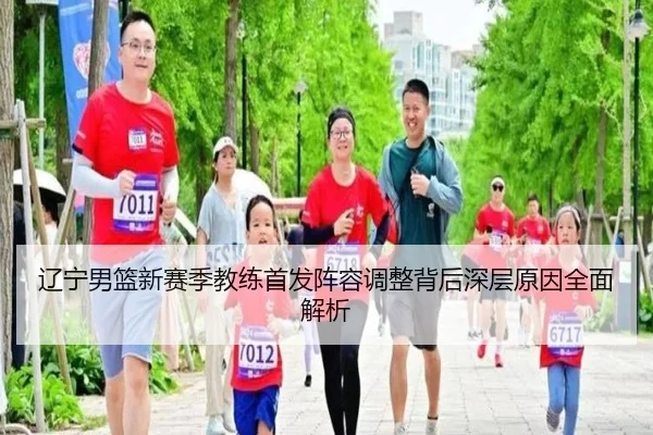 辽宁男篮新赛季教练首发阵容调整背后深层原因全面解析