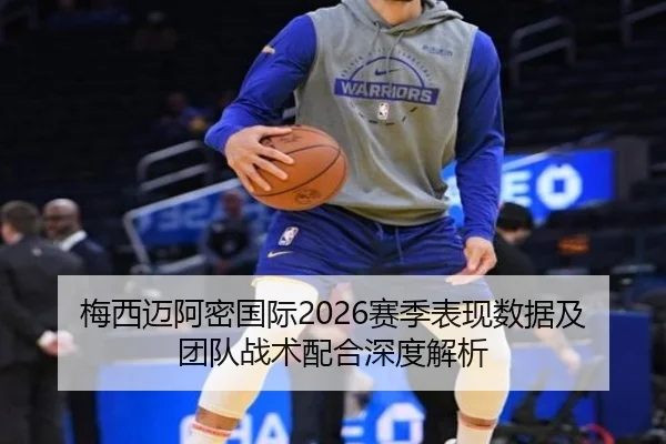 梅西迈阿密国际2026赛季表现数据及团队战术配合深度解析